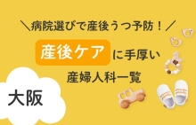 病院選びで産後うつ予防！大阪府で産後ケアに手厚い産婦人科一覧
