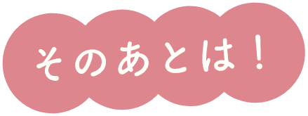 そのあとは！