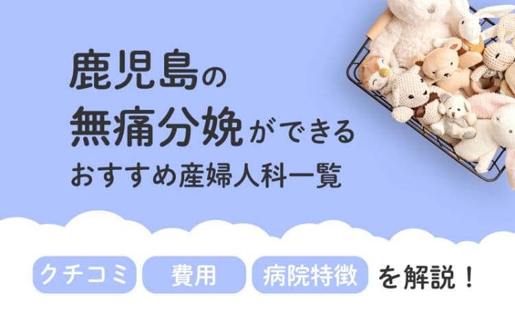 【2025年最新】鹿児島県の無痛分娩ができる おすすめ産婦人科一覧 クチコミ・費用・病院特徴を解説！