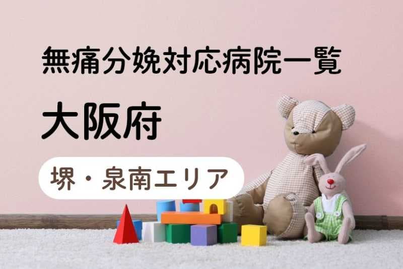 【2023年最新】大阪府（堺・泉南エリア）の無痛分娩の費用は？平均予算は？病院一覧とコロナ対応